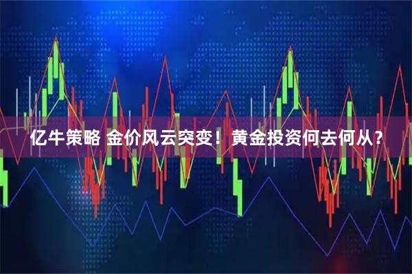 亿牛策略 金价风云突变！黄金投资何去何从？