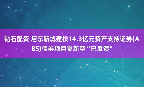 钻石配资 启东新城建投14.3亿元资产支持证券(ABS)债券项目更新至“已反馈”