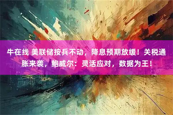 牛在线 美联储按兵不动，降息预期放缓！关税通胀来袭，鲍威尔：灵活应对，数据为王！