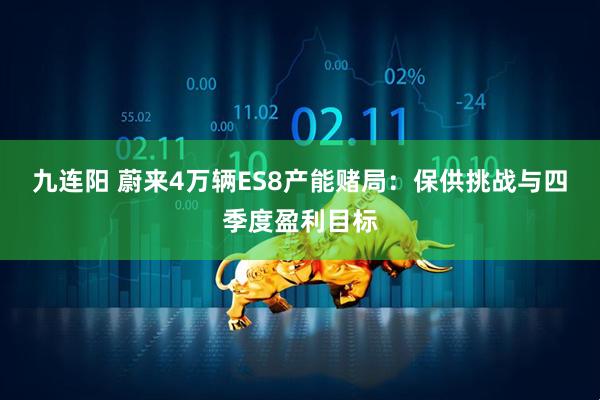 九连阳 蔚来4万辆ES8产能赌局：保供挑战与四季度盈利目标