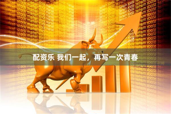 配资乐 我们一起，再写一次青春