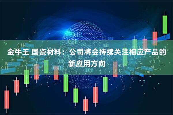 金牛王 国瓷材料：公司将会持续关注相应产品的新应用方向