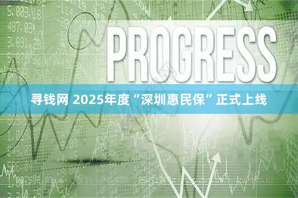 寻钱网 2025年度“深圳惠民保”正式上线