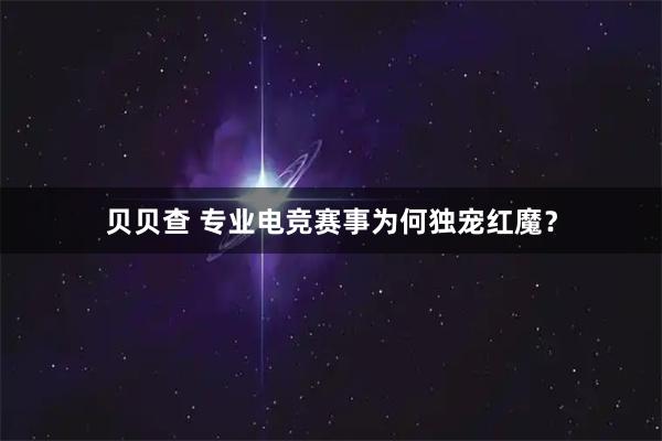 贝贝查 专业电竞赛事为何独宠红魔？