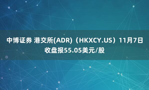 中博证券 港交所(ADR)（HKXCY.US）11月7日收盘报55.05美元/股