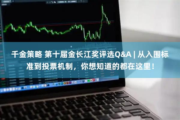 千金策略 第十届金长江奖评选Q&A | 从入围标准到投票机制，你想知道的都在这里！