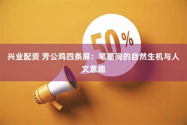兴业配资 芳公鸡四条屏：笔墨间的自然生机与人文意趣