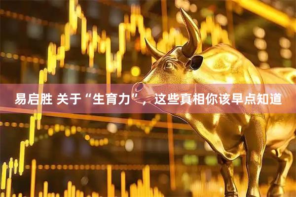 易启胜 关于“生育力”，这些真相你该早点知道